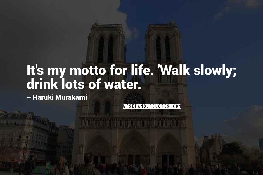 Haruki Murakami Quotes: It's my motto for life. 'Walk slowly; drink lots of water.