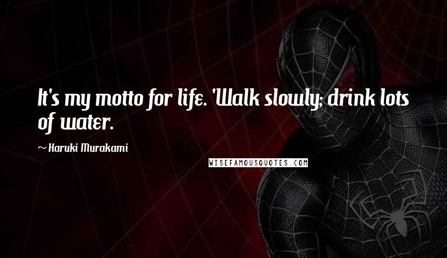 Haruki Murakami Quotes: It's my motto for life. 'Walk slowly; drink lots of water.