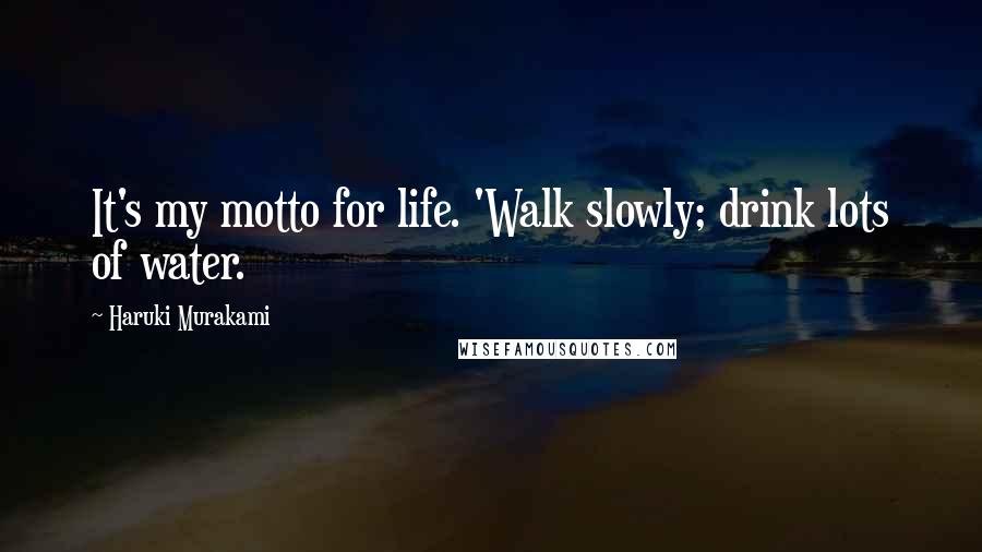 Haruki Murakami Quotes: It's my motto for life. 'Walk slowly; drink lots of water.