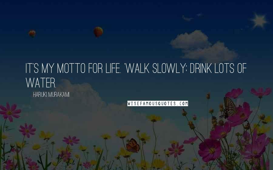 Haruki Murakami Quotes: It's my motto for life. 'Walk slowly; drink lots of water.