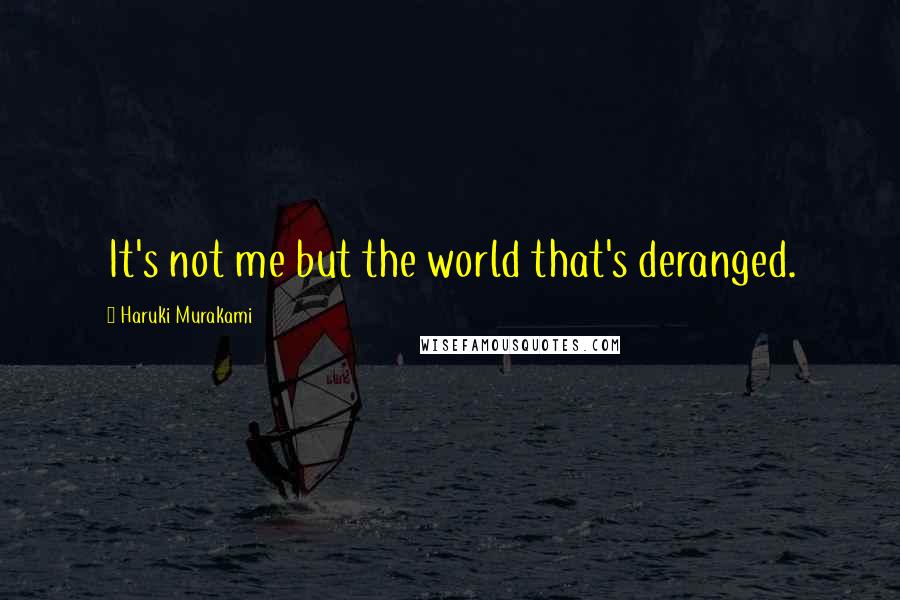 Haruki Murakami Quotes: It's not me but the world that's deranged.