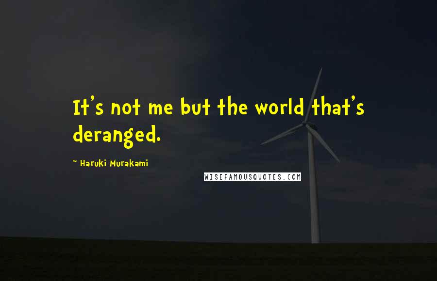 Haruki Murakami Quotes: It's not me but the world that's deranged.