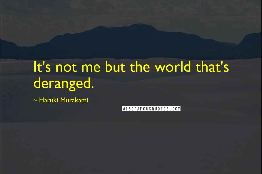 Haruki Murakami Quotes: It's not me but the world that's deranged.