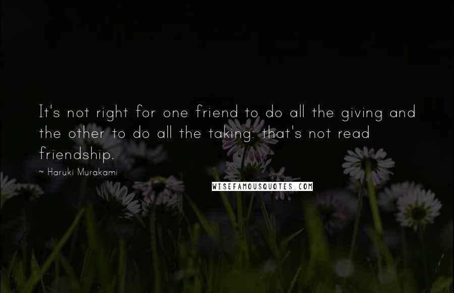 Haruki Murakami Quotes: It's not right for one friend to do all the giving and the other to do all the taking: that's not read friendship.