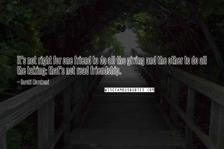 Haruki Murakami Quotes: It's not right for one friend to do all the giving and the other to do all the taking: that's not read friendship.