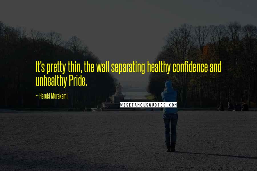 Haruki Murakami Quotes: It's pretty thin, the wall separating healthy confidence and unhealthy Pride.