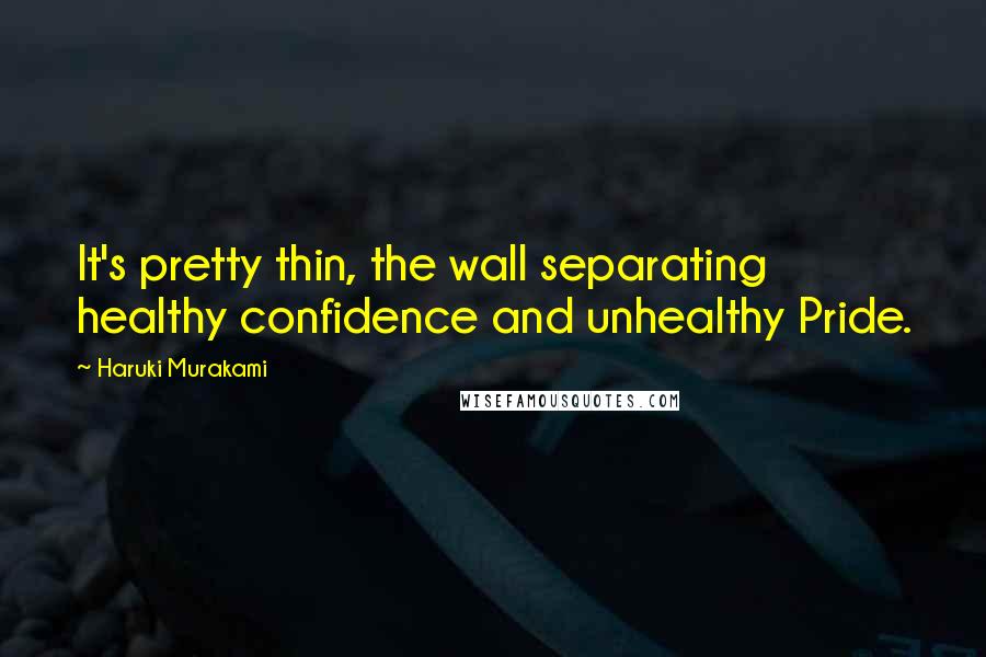 Haruki Murakami Quotes: It's pretty thin, the wall separating healthy confidence and unhealthy Pride.