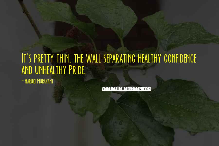 Haruki Murakami Quotes: It's pretty thin, the wall separating healthy confidence and unhealthy Pride.