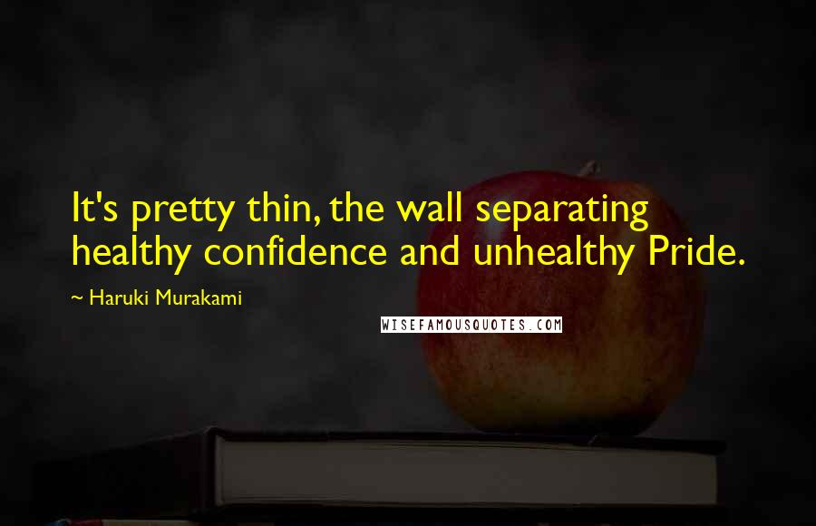 Haruki Murakami Quotes: It's pretty thin, the wall separating healthy confidence and unhealthy Pride.