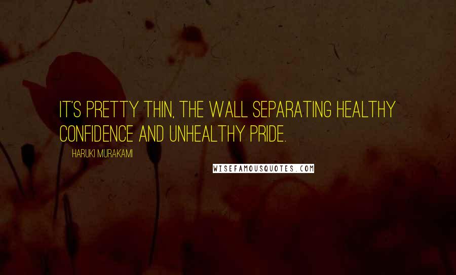 Haruki Murakami Quotes: It's pretty thin, the wall separating healthy confidence and unhealthy Pride.