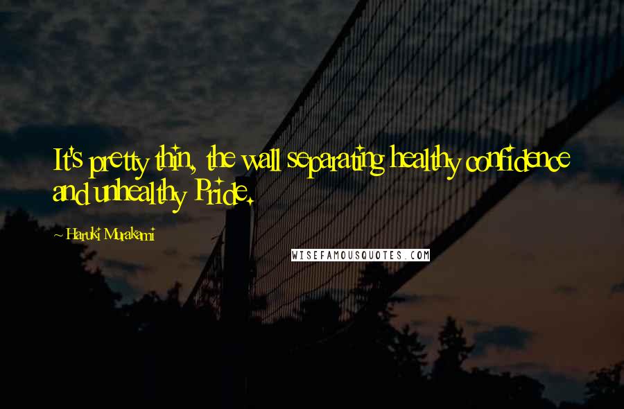 Haruki Murakami Quotes: It's pretty thin, the wall separating healthy confidence and unhealthy Pride.