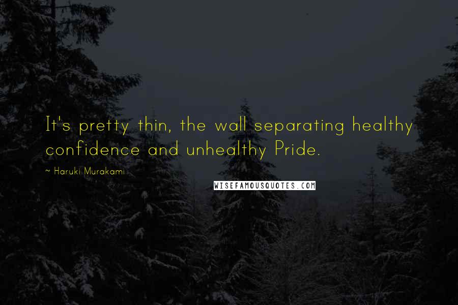 Haruki Murakami Quotes: It's pretty thin, the wall separating healthy confidence and unhealthy Pride.