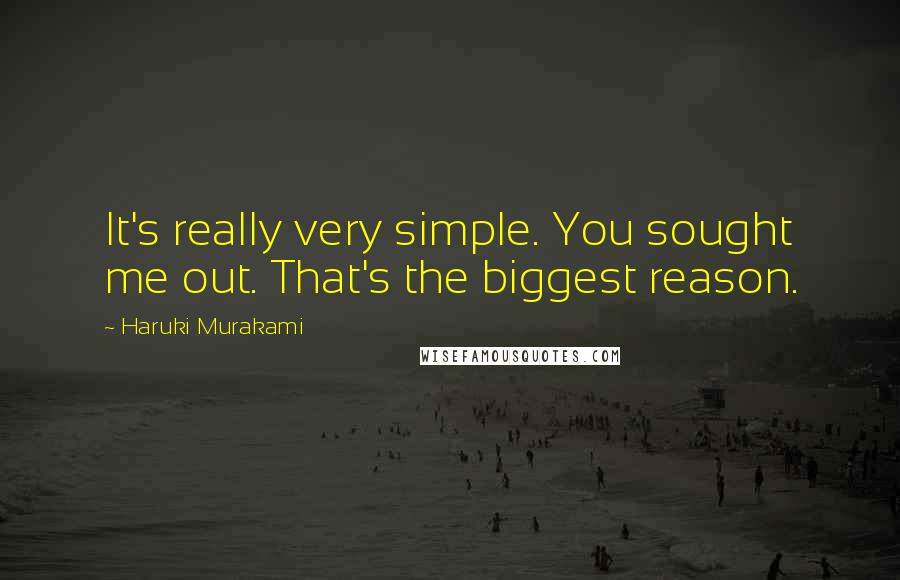 Haruki Murakami Quotes: It's really very simple. You sought me out. That's the biggest reason.