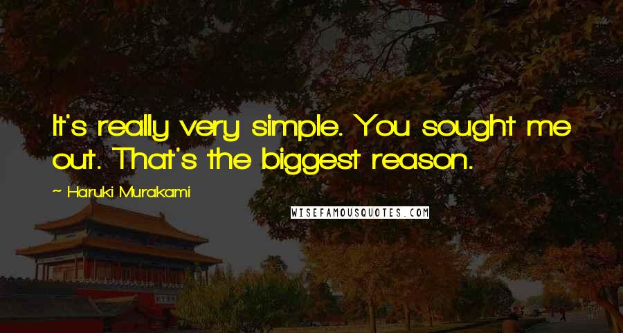 Haruki Murakami Quotes: It's really very simple. You sought me out. That's the biggest reason.