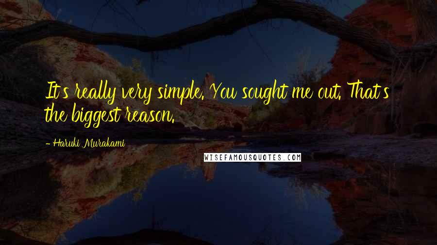 Haruki Murakami Quotes: It's really very simple. You sought me out. That's the biggest reason.