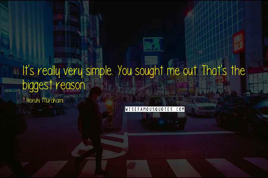 Haruki Murakami Quotes: It's really very simple. You sought me out. That's the biggest reason.