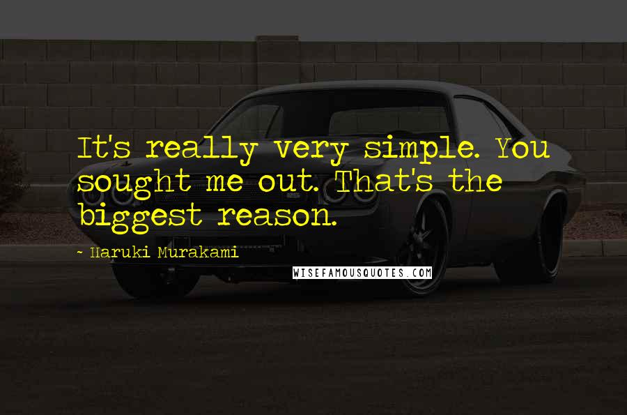 Haruki Murakami Quotes: It's really very simple. You sought me out. That's the biggest reason.