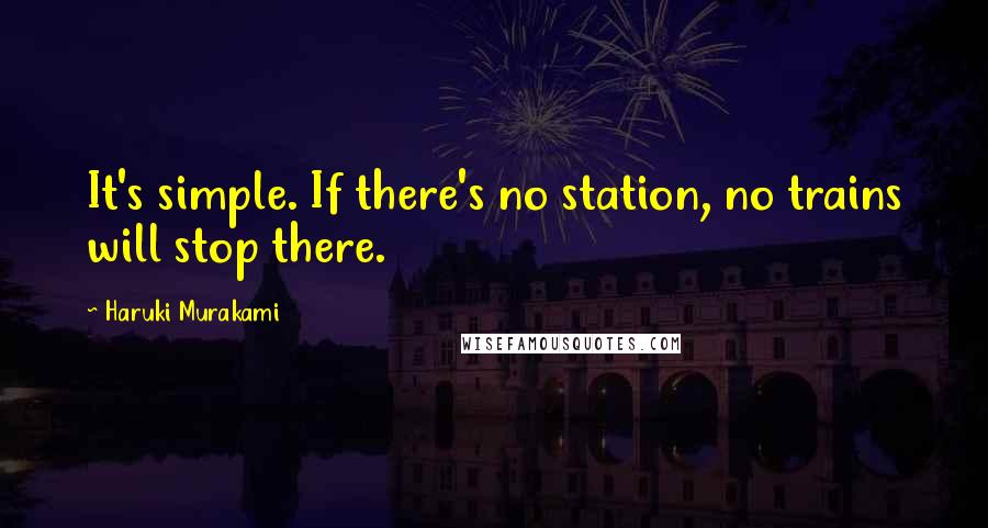 Haruki Murakami Quotes: It's simple. If there's no station, no trains will stop there.