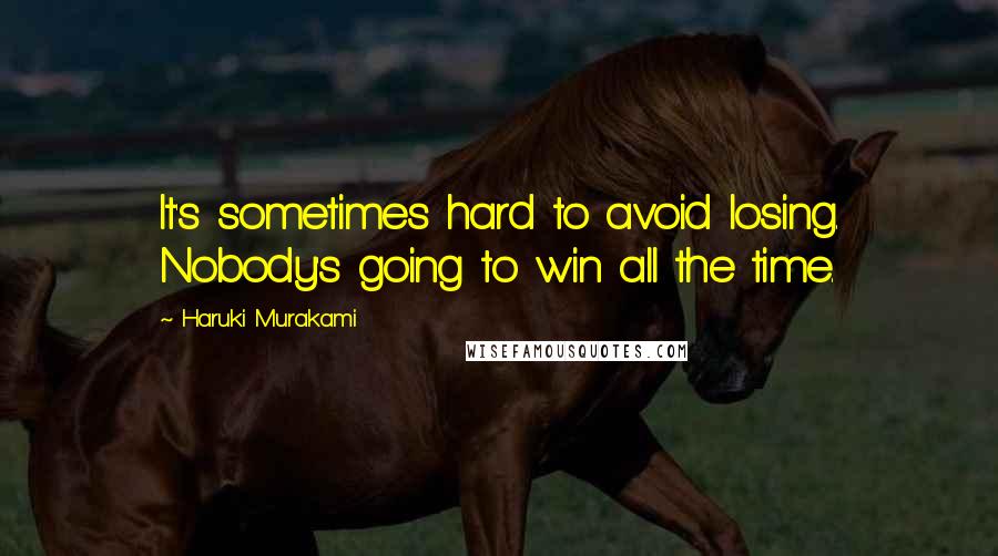 Haruki Murakami Quotes: It's sometimes hard to avoid losing. Nobody's going to win all the time.