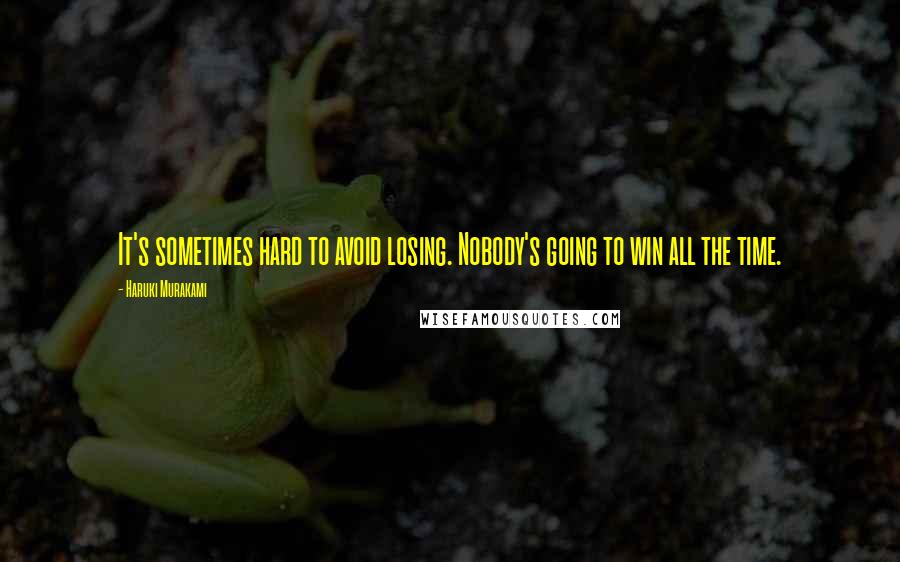 Haruki Murakami Quotes: It's sometimes hard to avoid losing. Nobody's going to win all the time.
