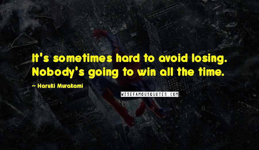 Haruki Murakami Quotes: It's sometimes hard to avoid losing. Nobody's going to win all the time.