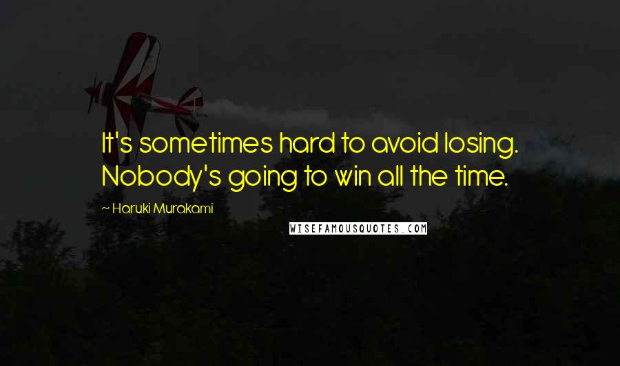 Haruki Murakami Quotes: It's sometimes hard to avoid losing. Nobody's going to win all the time.