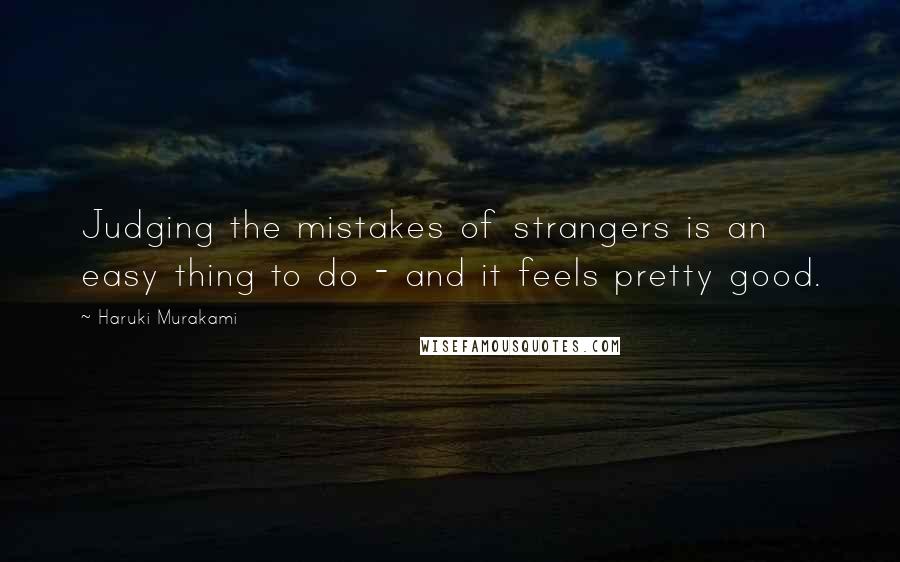 Haruki Murakami Quotes: Judging the mistakes of strangers is an easy thing to do - and it feels pretty good.