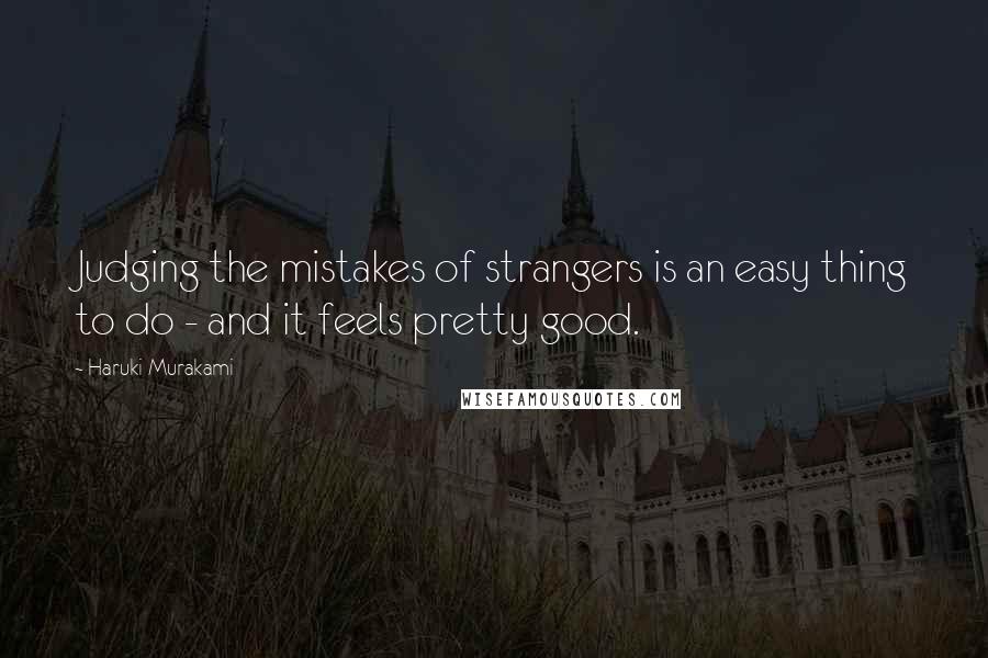 Haruki Murakami Quotes: Judging the mistakes of strangers is an easy thing to do - and it feels pretty good.