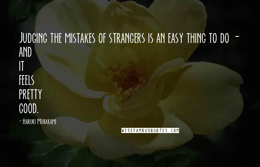 Haruki Murakami Quotes: Judging the mistakes of strangers is an easy thing to do - and it feels pretty good.