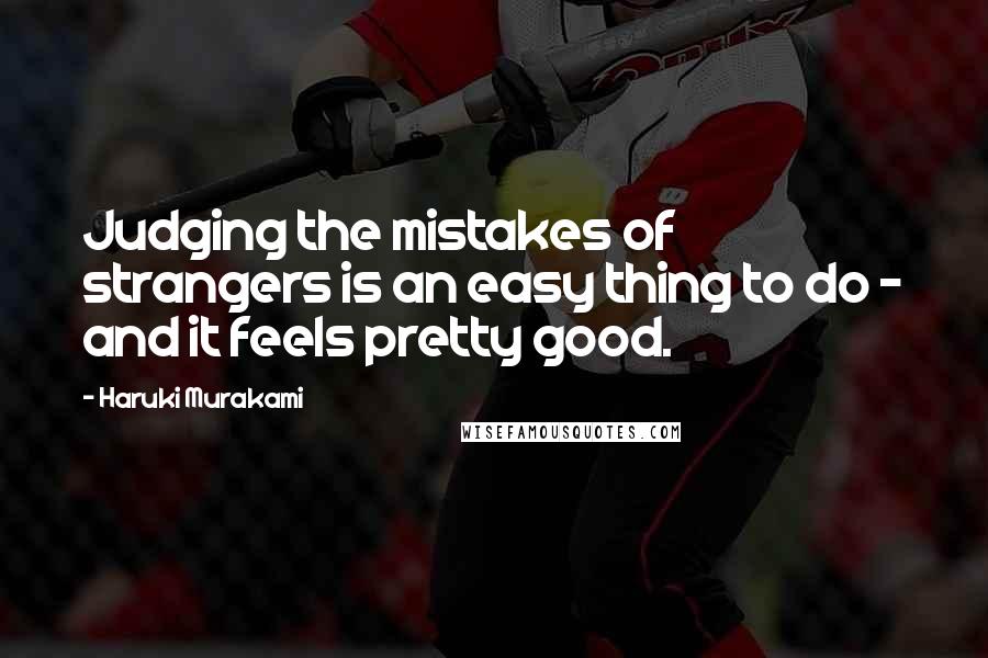 Haruki Murakami Quotes: Judging the mistakes of strangers is an easy thing to do - and it feels pretty good.
