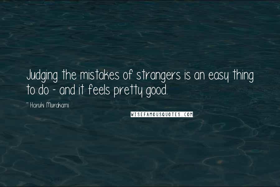 Haruki Murakami Quotes: Judging the mistakes of strangers is an easy thing to do - and it feels pretty good.