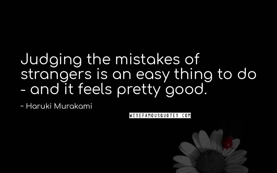 Haruki Murakami Quotes: Judging the mistakes of strangers is an easy thing to do - and it feels pretty good.
