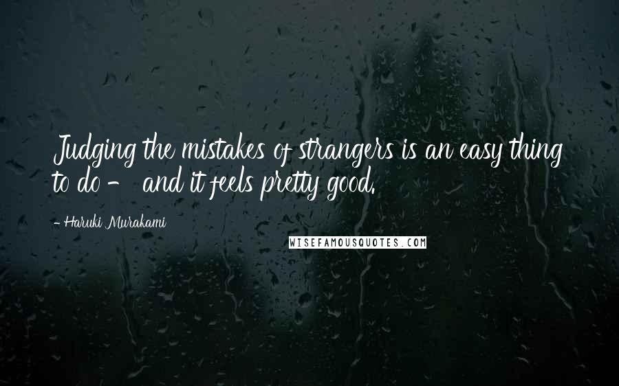 Haruki Murakami Quotes: Judging the mistakes of strangers is an easy thing to do - and it feels pretty good.