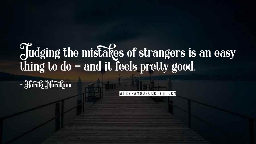 Haruki Murakami Quotes: Judging the mistakes of strangers is an easy thing to do - and it feels pretty good.