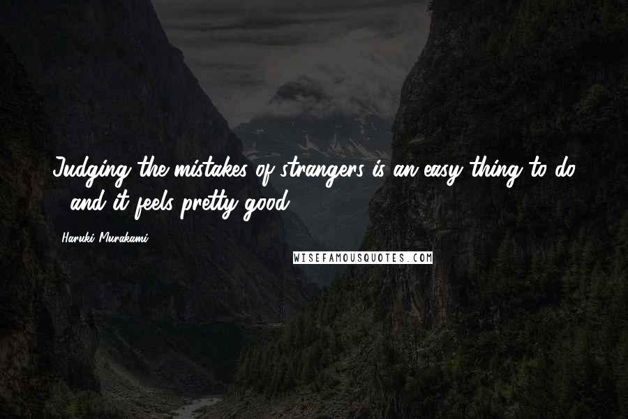 Haruki Murakami Quotes: Judging the mistakes of strangers is an easy thing to do - and it feels pretty good.