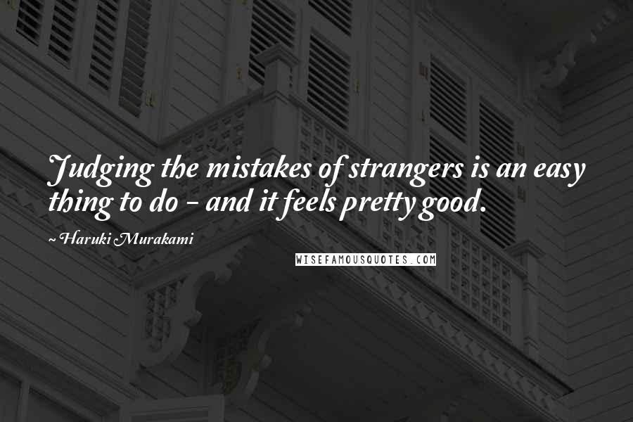Haruki Murakami Quotes: Judging the mistakes of strangers is an easy thing to do - and it feels pretty good.