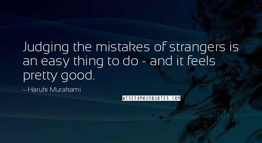 Haruki Murakami Quotes: Judging the mistakes of strangers is an easy thing to do - and it feels pretty good.