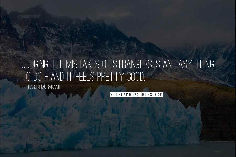 Haruki Murakami Quotes: Judging the mistakes of strangers is an easy thing to do - and it feels pretty good.