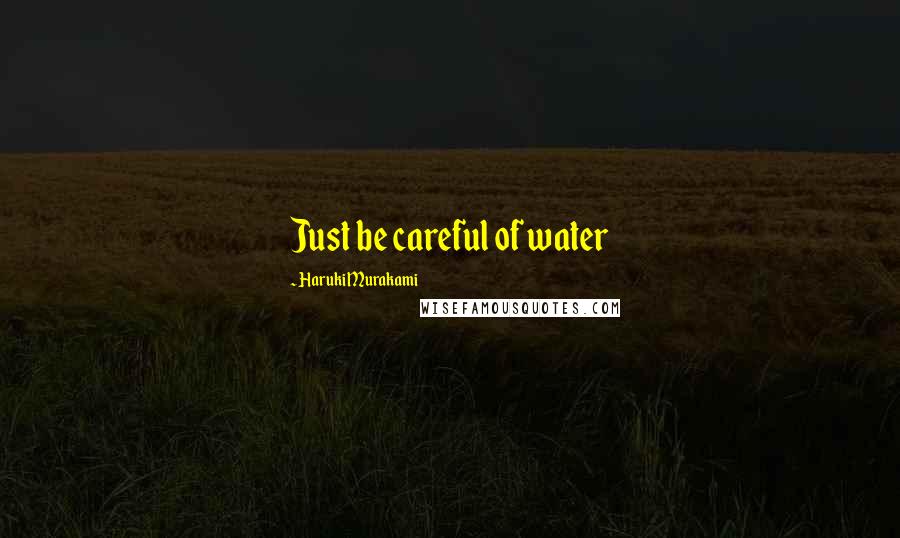 Haruki Murakami Quotes: Just be careful of water