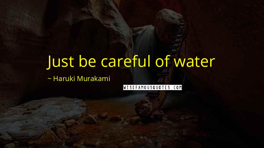 Haruki Murakami Quotes: Just be careful of water