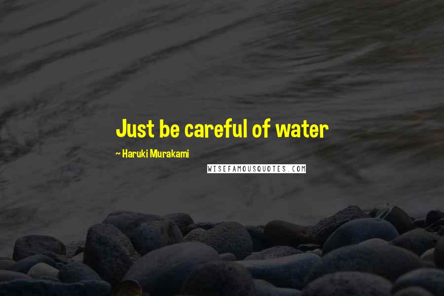 Haruki Murakami Quotes: Just be careful of water