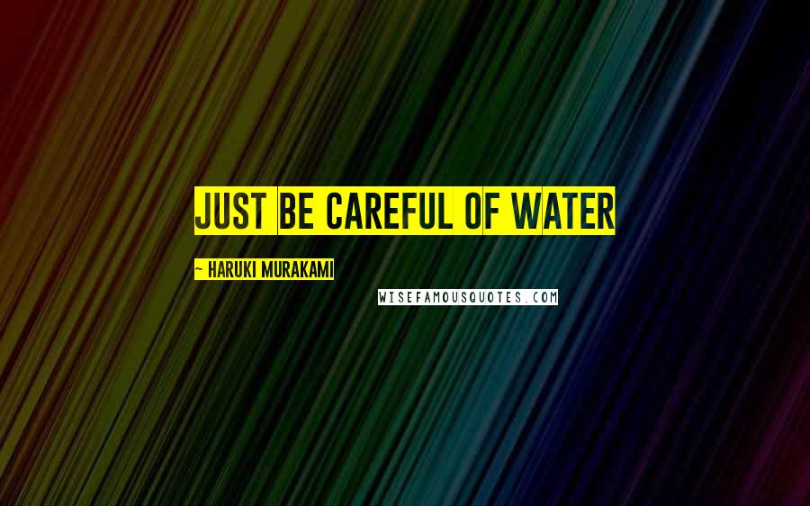Haruki Murakami Quotes: Just be careful of water