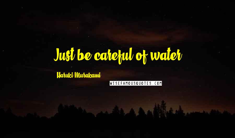 Haruki Murakami Quotes: Just be careful of water