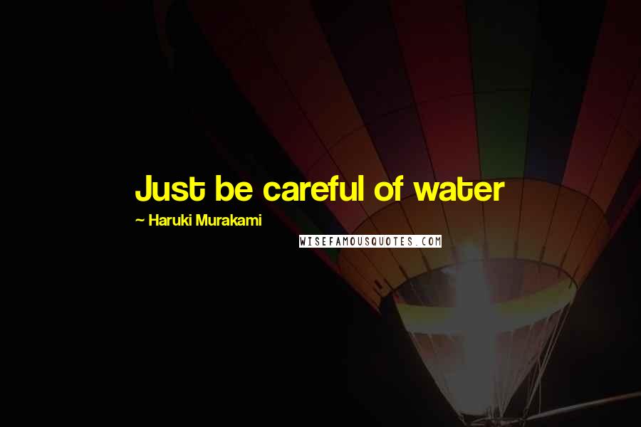 Haruki Murakami Quotes: Just be careful of water