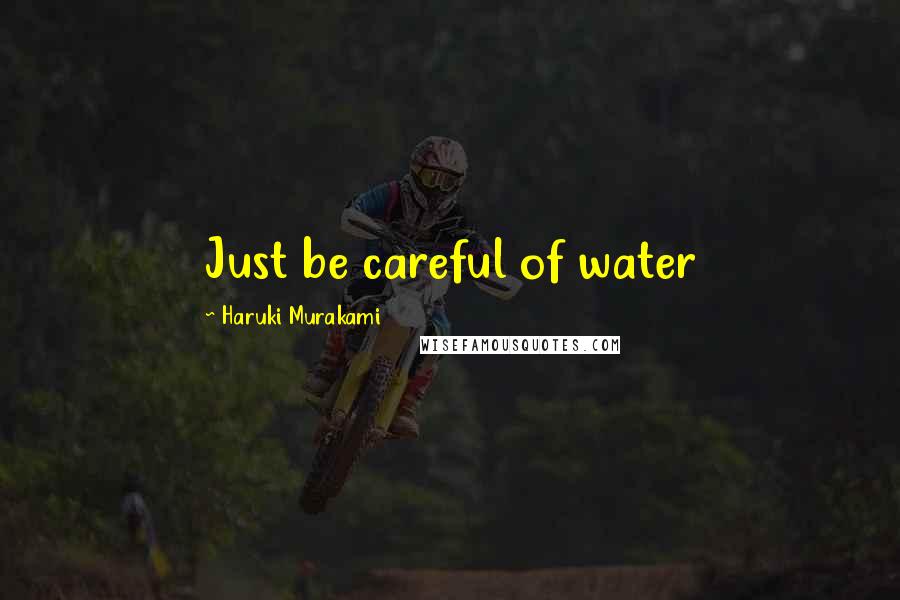 Haruki Murakami Quotes: Just be careful of water