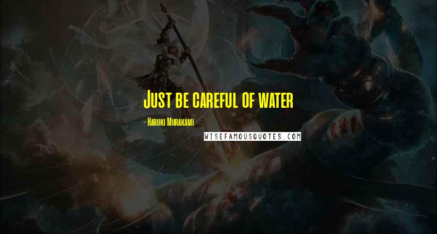 Haruki Murakami Quotes: Just be careful of water