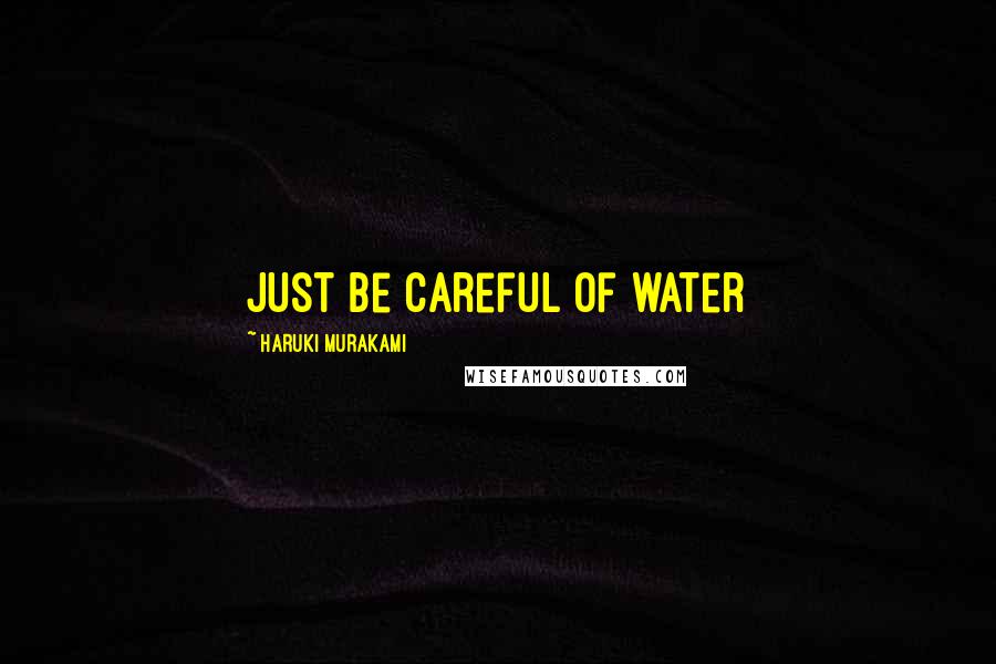 Haruki Murakami Quotes: Just be careful of water