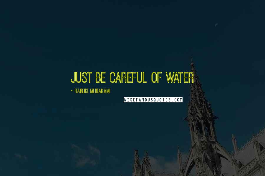 Haruki Murakami Quotes: Just be careful of water