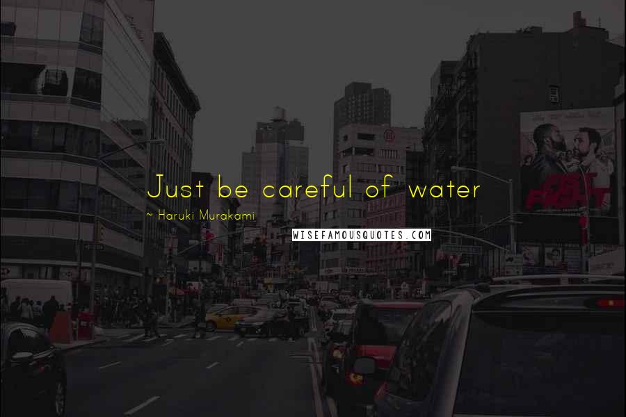 Haruki Murakami Quotes: Just be careful of water