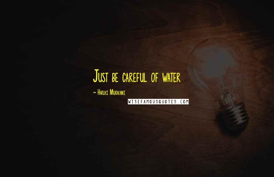 Haruki Murakami Quotes: Just be careful of water